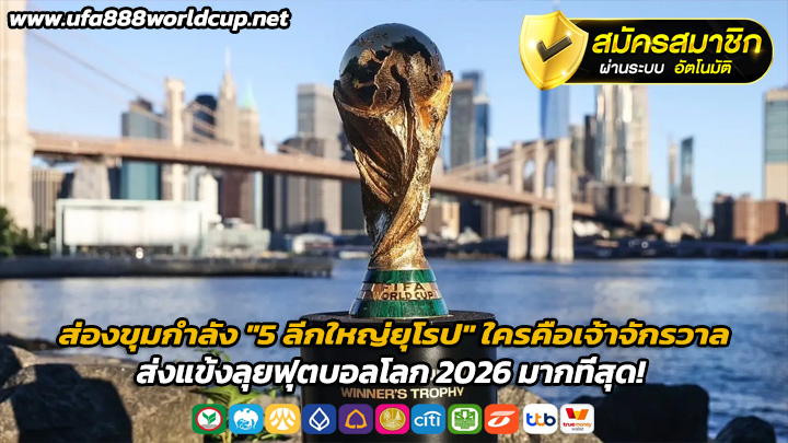 ส่องขุมกำลัง 5 ลีกใหญ่ยุโรป ใครคือเจ้าจักรวาล ส่งแข้งลุยฟุตบอลโลก 2026 มากที่สุด